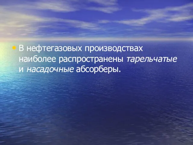 В нефтегазовых производствах наиболее распространены тарельчатые и насадочные абсорберы.