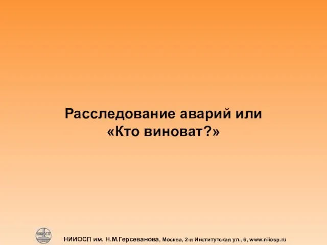 НИИОСП им. Н.М.Герсеванова, Москва, 2-я Институтская ул., 6, www.niiosp.ru Расследование аварий или «Кто виноват?»