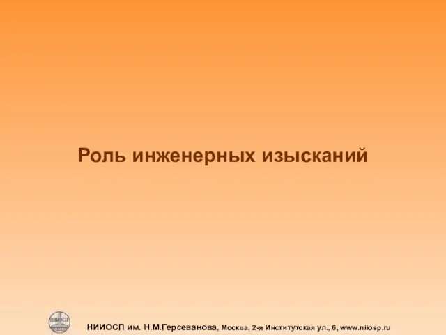 НИИОСП им. Н.М.Герсеванова, Москва, 2-я Институтская ул., 6, www.niiosp.ru Роль инженерных изысканий