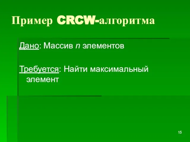 Пример CRCW-алгоритма Дано: Массив n элементов Требуется: Найти максимальный элемент