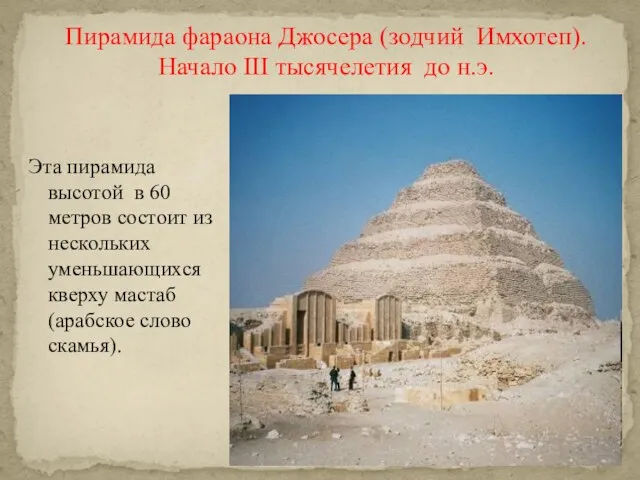 Пирамида фараона Джосера (зодчий Имхотеп). Начало III тысячелетия до н.э. Эта пирамида