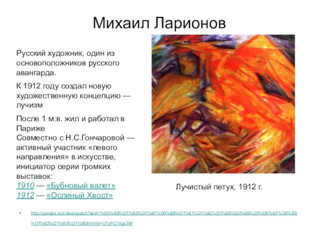 Михаил Ларионов http://yandex.ru/video/search?text=%D0%BB%D1%83%D1%87%D0%B8%D1%81%D1%82%D1%8B%D0%B9%20%D0%BF%D0%B5%D1%82%D1%83%D1%85&filmId=U7yPC7dgs3M Лучистый петух, 1912 г. Русский художник, один из основоположников