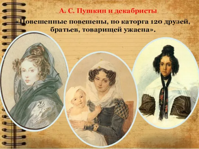 А. С. Пушкин и декабристы «Повешенные повешены, но каторга 120 друзей, братьев, товарищей ужасна».