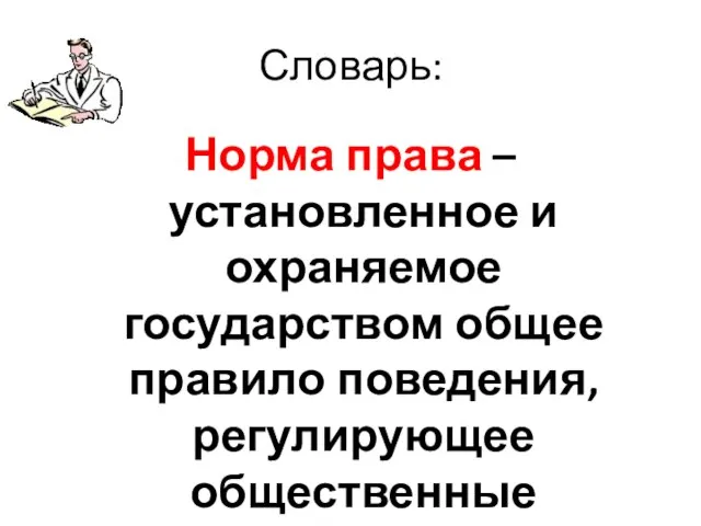 Словарь: Норма права – установленное и охраняемое государством общее правило поведения, регулирующее общественные отношения, поведение людей.