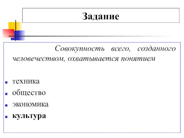 Задание Совокупность всего, созданного человечеством, охватывается понятием техника общество экономика культура