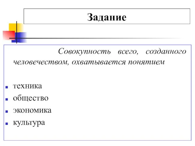 Задание Совокупность всего, созданного человечеством, охватывается понятием техника общество экономика культура