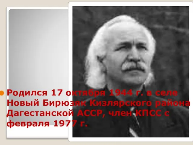 Родился 17 октября 1944 г. в селе Новый Бирюзяк Кизлярского района Дагестанской