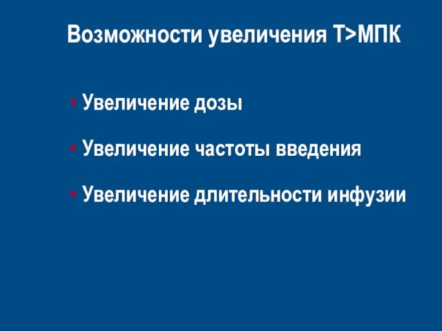 Возможности увеличения T>MПК Увеличение дозы Увеличение частоты введения Увеличение длительности инфузии