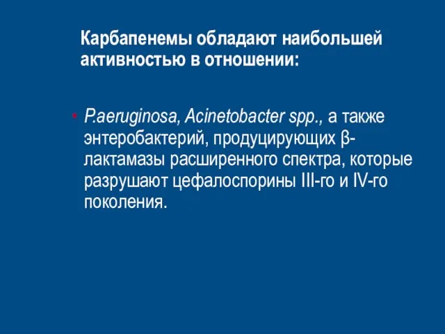 Карбапенемы обладают наибольшей активностью в отношении: P.aeruginosa, Acinetobacter spp., а также энтеробактерий,