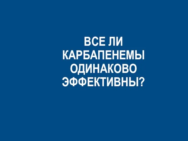 ВСЕ ЛИ КАРБАПЕНЕМЫ ОДИНАКОВО ЭФФЕКТИВНЫ?