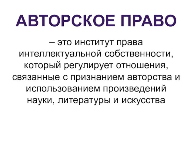 АВТОРСКОЕ ПРАВО – это институт права интеллектуальной собственности, который регулирует отношения, связанные