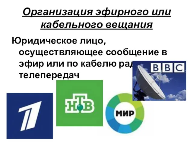 Организация эфирного или кабельного вещания Юридическое лицо, осуществляющее сообщение в эфир или