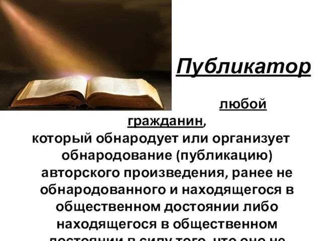 Публикатор любой гражданин, который обнародует или организует обнародование (публикацию) авторского произведения, ранее