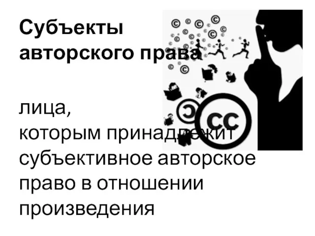 Субъекты авторского права лица, которым принадлежит субъективное авторское право в отношении произведения