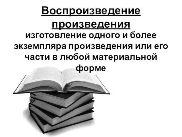 Воспроизведение произведения изготовление одного и более экземпляра произведения или его части в любой материальной форме