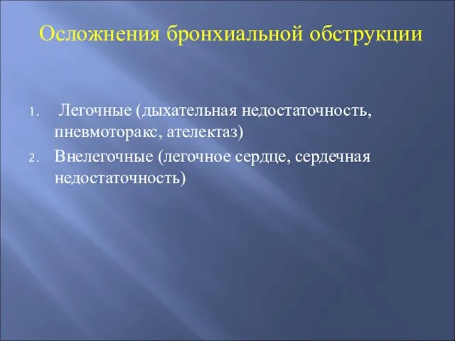 Осложнения бронхиальной обструкции Легочные (дыхательная недостаточность, пневмоторакс, ателектаз) Внелегочные (легочное сердце, сердечная недостаточность)