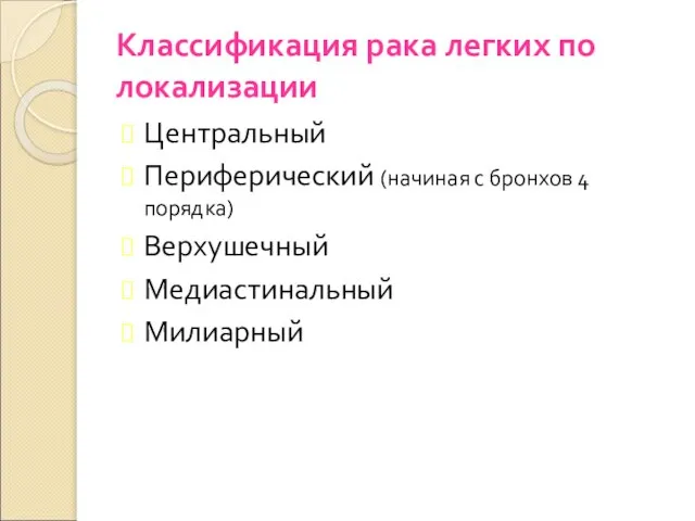 Классификация рака легких по локализации Центральный Периферический (начиная с бронхов 4 порядка) Верхушечный Медиастинальный Милиарный