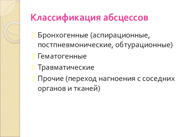 Классификация абсцессов Бронхогенные (аспирационные, постпневмонические, обтурационные) Гематогенные Травматические Прочие (переход нагноения с соседних органов и тканей)