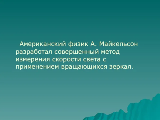 Американский физик А. Майкельсон разработал совершенный метод измерения скорости света с применением вращающихся зеркал.