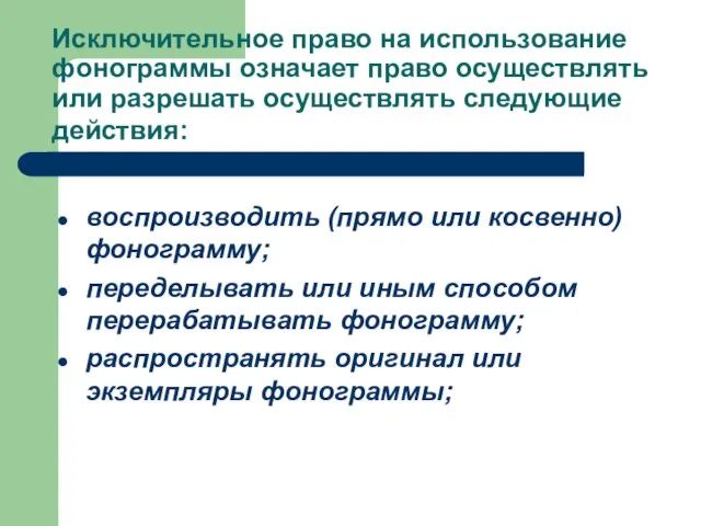 Исключительное право на использование фонограммы означает право осуществлять или разрешать осуществлять следующие