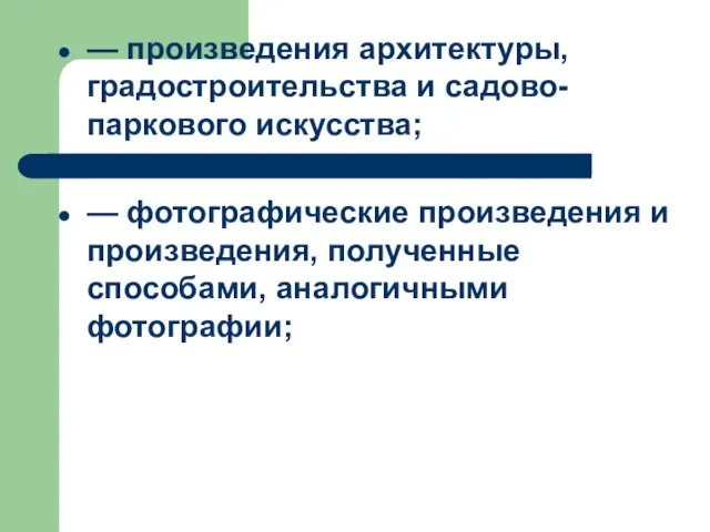 — произведения архитектуры, градостроительства и садово-паркового искусства; — фотографические произведения и произведения, полученные способами, аналогичными фотографии;