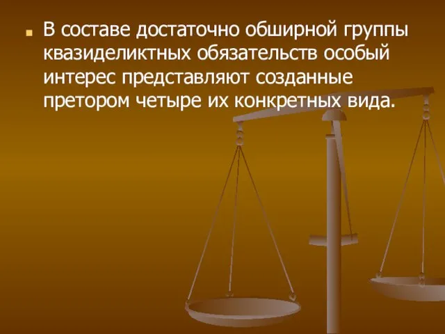 В составе достаточно обширной группы квазиделиктных обязательств особый интерес представляют созданные претором четыре их конкретных вида.