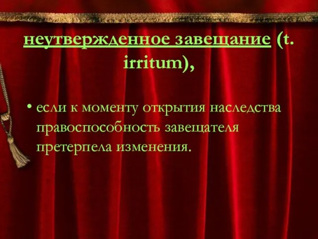 неутвержденное завещание (t. irritum), если к моменту открытия наследства правоспособность завещателя претерпела изменения.