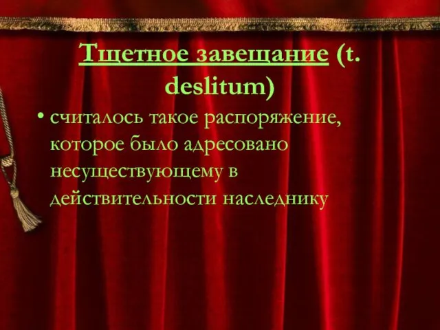 Тщетное завещание (t. deslitum) считалось такое распоряжение, которое было адресовано несуществующему в действительности наследнику