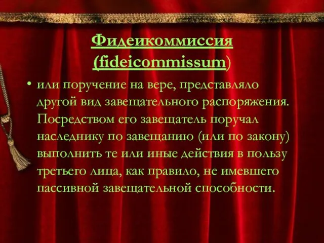 Фидеикоммиссия (fideicommissum) или поручение на вере, представляло другой вид завещательного распоряжения. Посредством