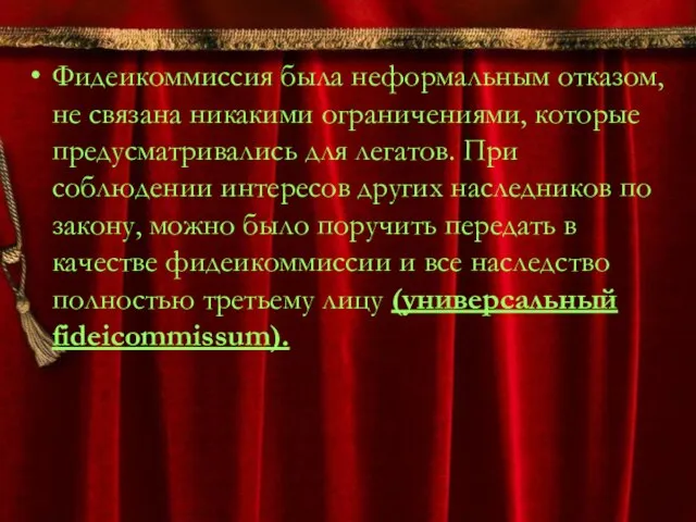 Фидеикоммиссия была неформальным отказом, не связана никакими ограничениями, которые предусматривались для легатов.