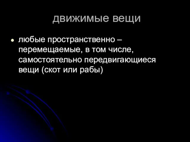 движимые вещи любые пространственно – перемещаемые, в том числе, самостоятельно передвигающиеся вещи (скот или рабы)