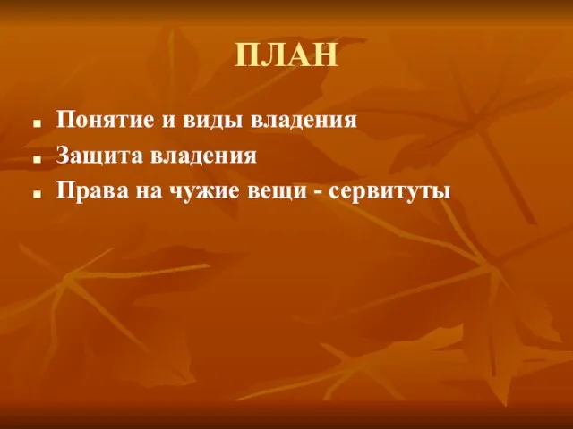 ПЛАН Понятие и виды владения Защита владения Права на чужие вещи - сервитуты