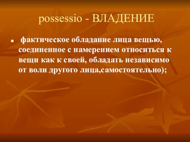 possessio - ВЛАДЕНИЕ фактическое обладание лица вещью,соединенное с намерением относиться к вещи