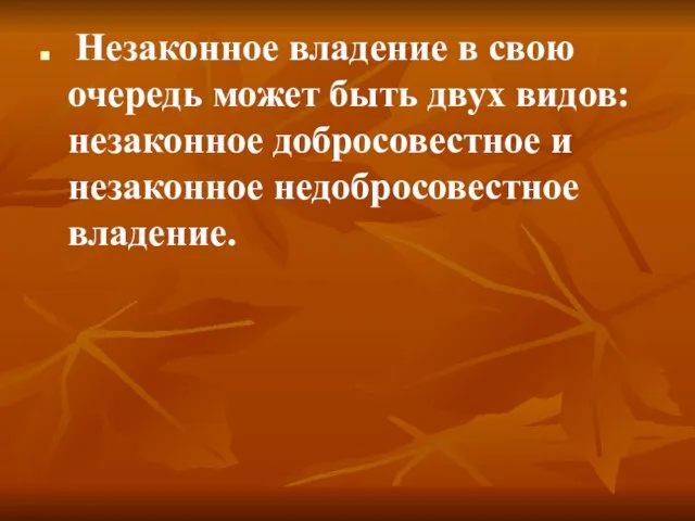 Незаконное владение в свою очередь может быть двух видов: незаконное добросовестное и незаконное недобросовестное владение.