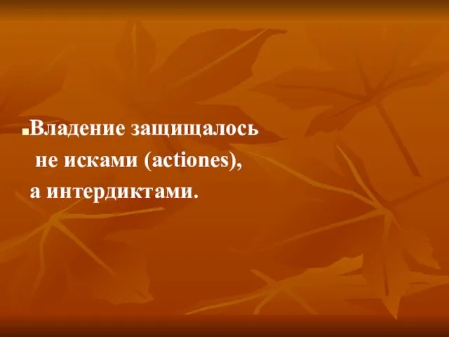 Владение защищалось не исками (actiones), а интердиктами.