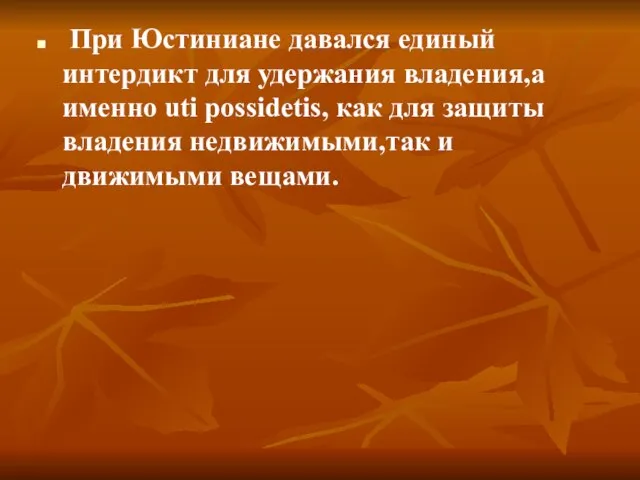 При Юстиниане давался единый интердикт для удержания владения,а именно uti possidetis, как