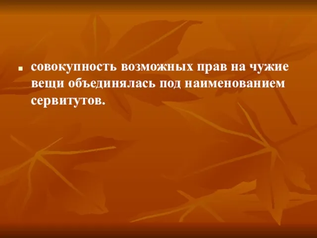 совокупность возможных прав на чужие вещи объединялась под наименованием сервитутов.