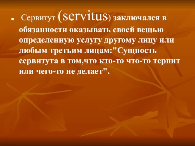 Сервитут (servitus) заключался в обязанности оказывать своей вещью определенную услугу другому лицу