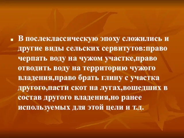 В послеклассическую эпоху сложились и другие виды сельских сервитутов:право черпать воду на