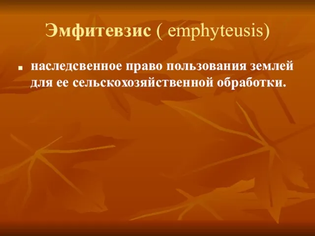 Эмфитевзис ( emphyteusis) наследсвенное право пользования землей для ее сельскохозяйственной обработки.