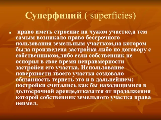 Суперфиций ( superficies) право иметь строение на чужом участке,а тем самым возникало