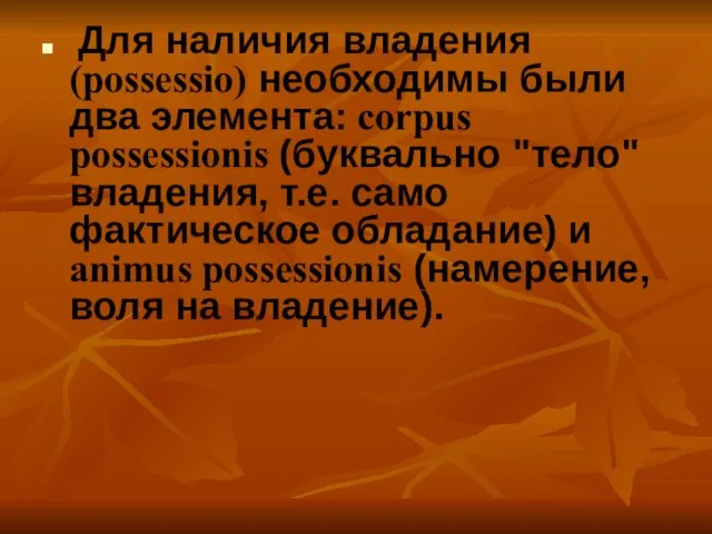 Для наличия владения (possessio) необходимы были два элемента: corpus possessionis (буквально "тело"