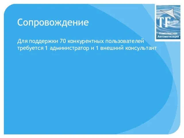 Сопровождение Для поддержки 70 конкурентных пользователей требуется 1 администратор и 1 внешний консультант