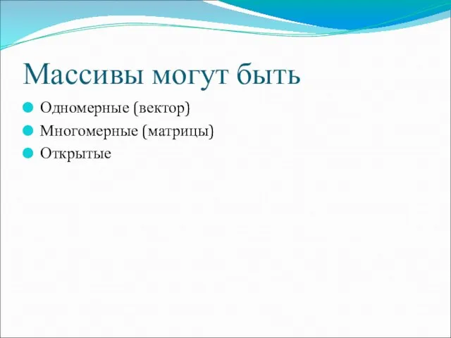 Массивы могут быть Одномерные (вектор) Многомерные (матрицы) Открытые