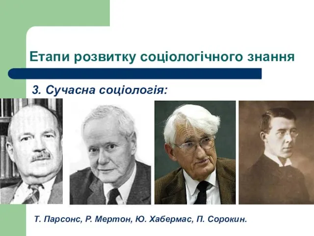 Етапи розвитку соціологічного знання 3. Сучасна соціологія: Т. Парсонс, Р. Мертон, Ю. Хабермас, П. Сорокин.