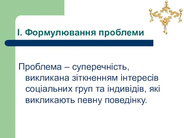 І. Формулювання проблеми Проблема – суперечність, викликана зіткненням інтересів соціальних груп та