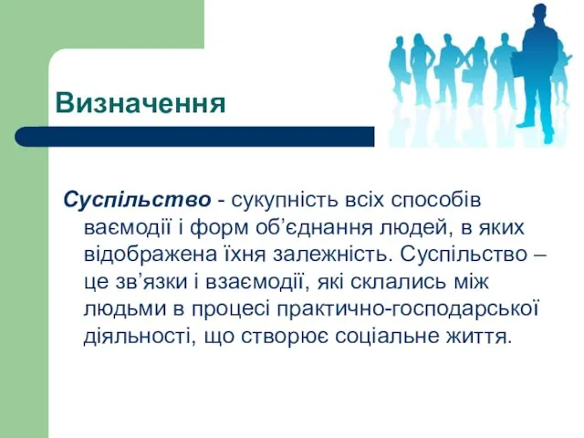 Визначення Суспільство - сукупність всіх способів ваємодії і форм об’єднання людей, в