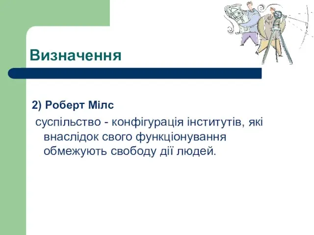 Визначення 2) Роберт Мілс суспільство - конфігурація інститутів, які внаслідок свого функціонування обмежують свободу дії людей.