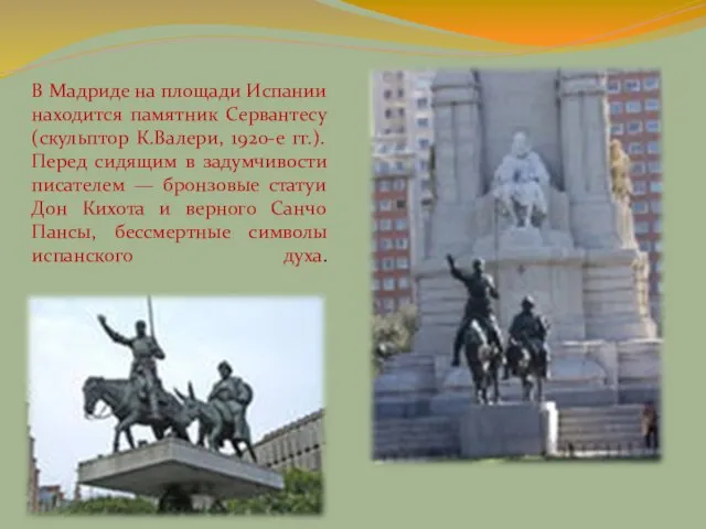 В Мадриде на площади Испании находится памятник Сервантесу (скульптор К.Валери, 1920-е гг.).