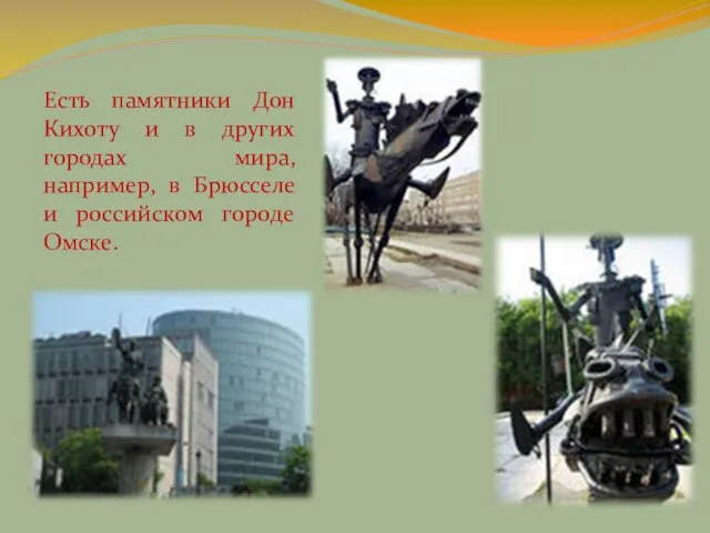 Есть памятники Дон Кихоту и в других городах мира, например, в Брюсселе и российском городе Омске.